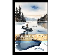FAILURE AT FIFTY: How Alcohol And Mental Illness Nearly Destroyed Every Aspect Of My Life (WHAT A LIFE)