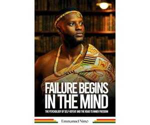 Failure Begins In The Mind: The Psychology of Self-Defeat and the Road to Inner Freedom