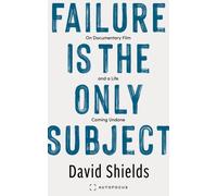 Failure Is the Only Subject : On Documentary Film and a Life Coming Undone