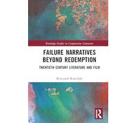 Failure Narratives Beyond Redemption: Twentieth Century Literature and Film (Routledge Studies in Comparative Literature)