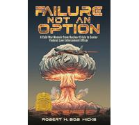 Failure Not an Option: A Cold War Memoir from Nuclear Crisis to Senior Federal Law Enforcement Officer A Memoir