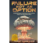 Failure Not An Option: A Cold War Memoir from Nuclear Crisis to Senior Federal Law Enforcement Officer