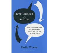 Failure to Communicate: How Conversations Go Wrong and what You Can Do to Right them