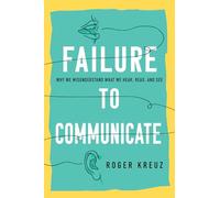 Failure to Communicate: Why We Misunderstand What We Hear, Read, and See