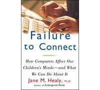 FAILURE TO CONNECT: How Computers Affect Our Children's Minds -- and What We Can Do About It