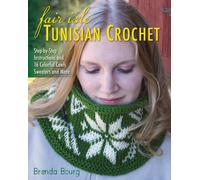 Fair Isle Tunisian Crochet : Step-By-Step Instructions and 16 Colorful Cowls, Sweaters and More