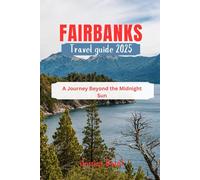 FAIRBANKS TRAVEL GUIDE 2025: A Journey Beyond the Midnight Sun