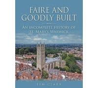 Faire and Goodly Built : An incomplete History of St. Mary's Warwick