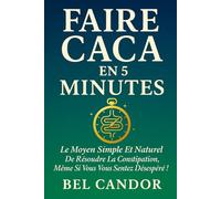 FAIRE CACA EN 5 MINUTES: Le moyen simple et naturel de résoudre la constipation, même si vous vous sentez désespéré ! (Comment faire caca !!)