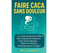 FAIRE CACA SANS DOULEUR: Le guide secret pour libérer votre intestin et améliorer votre santé digestive - même si vous êtes chroniquement constipé !: 1 (Comment faire caca !!)