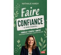 Faire confiance - Le guide essentiel: Famille, couple, amitié : transformer durablement la qualité de vos liens