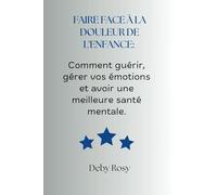 Faire face à la douleur de l'enfance: Comment guérir, gérer vos émotions et avoir une meilleure santé mentale