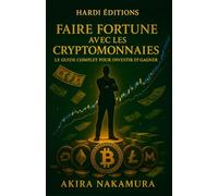 Faire Fortune Avec Les Cryptomonnaies: Le guide complet pour investir et gagner