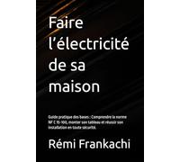 Faire l’électricité de sa maison : guide pratique des bases: Comprendre la norme NF C 15-100, monter son tableau et réussir son installation en toute sécurité. (Rénover sa maison pas à pas)