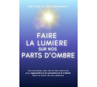 FAIRE LA LUMIERE SUR NOS PARTS D'OMBRE: Des exemples, des clés et des exercices pour apprendre à se connaître et à s’aimer dans le miroir de nos relations