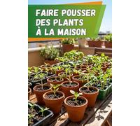 Faire pousser des plants à la maison: Le guide complet de la culture des semis : instructions étape par étape, conseils et erreurs à éviter pour obtenir des plantes fortes et saines