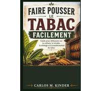 FAIRE POUSSER LE TABAC FACILEMENT: Guide pour débutants sur la culture, la récolte, la séchage et la transformation du tabac