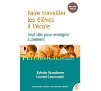 Faire travailler les élèves à l'école: SEPT CLÉS POUR ENSEIGNER AUTREMENT