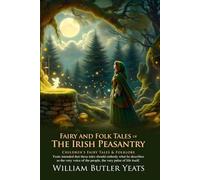 Fairy and Folk Tales of the Irish Peasantry: Stories from the Heart of the Emerald Isle: Legends of the Land, Water, and the Supernatural Irish Peasantry - Illustrated Edition with Author Biography