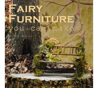 Fairy Furniture you can make - Revised edition: Pictures to inspire and a step-by-step lesson in the art of making fairy furniture from twigs. Revised edition contains a new Preface.