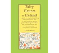 Fairy Haunts Of Ireland: A guide to magical, uplifting and supernatural sites for accessing the ancient spiritual heritage of Ireland and participating in her ever-luminous Otherworld continuum