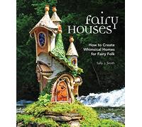 Fairy Houses: How to Create Whimsical Homes for Fairy Folk