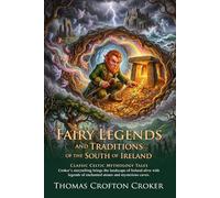 Fairy Legends and Traditions: Classic Irish Folklore and Celtic Myths: Explore Magical Celtic Myths - Fully Illustrated Edition with Author Biography