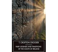 Fairy Legends and Traditions of the South of Ireland: Old Irish Ghost Stories, Unabridged Edition