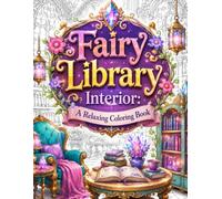 Fairy Library A Relaxing Coloring Book: 50 Enchanted Fantasy Library Scenes, Cozy Reading Nooks & Magical Bookshelves to Unwind, Relax, Relieve ... Mindfulness and Escape Into a Whimsical World