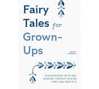 Fairy Tales for Grown-Ups: Rediscovering Myth and Meaning through Tolkien, Lewis, and Barfield (Mystical Vision of the Inklings)