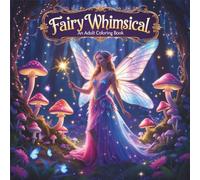 Fairy Whimsical: An Adult Coloring Book: A Magical Collection of Fantasy Fairylands, Enchanted Forests, and Whimsical Creatures to Color and Relax