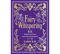 Fairy Whispering: 111 Magical Practices for Connecting with the Fairies