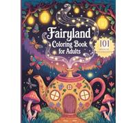 Fairyland Coloring Book For Adults: 101 Whimsical Scenes, Enchanted Creatures & Magical Forests To Spark Creativity And Relieve Stress (Enchanted Escapes Coloring Series)