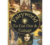 Fairyworld To Cut Out & Collage: A Collection Of Vintage Fairy Themes For Junk Journals, Decoupage, Scrapbooking And Paper Craft