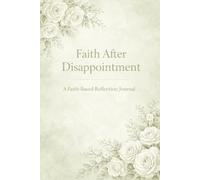 Faith After Disappointment: A Faith-Based Reflection Journal for Women Learning to Trust God After Loss, Letdowns, and Unmet Expectations