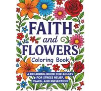 Faith and Flowers Coloring Book: A Coloring Book for Stress Relief, Peace, and Reflection