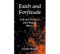 Faith and Fortitude: Life and Times of John Rogers, Martyr