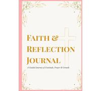 FAITH AND REFLECTION JOURNAL: A Guided Journey of Gratitude, Prayer & Growth