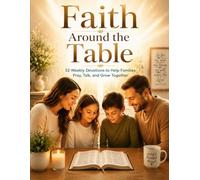 Faith Around the Table: 52 Weekly Devotions to Help Families Pray, Talk, and Grow Together