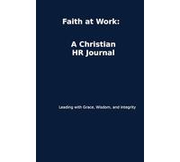 Faith at Work: A Christian HR Journal: Leading with Grace, Wisdom and Integrity