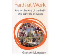Faith at Work: A Short History of the Birth and Early Life of Oasis
