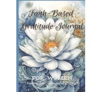 Faith-Based Gratitude Journal: Daily Reflections on God’s Blessings, Prayer, and Spiritual Growth
