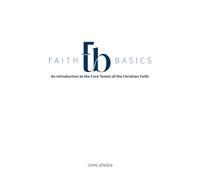 Faith Basics: An Introduction to the Core Tenets of the Christian Faith