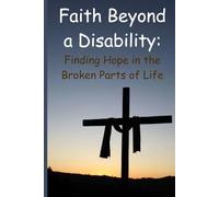Faith Beyond a Disability. Finding Hope in the Broken Parts of Life: 182 devotions for the disabled heart