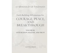 Faith-Building Affirmations for Courage, Peace, and Breakthrough Volume III: Integration, Release, and Trust: 120 Affirmations for Life Transformation: 3 (The Faith Alignment Series)