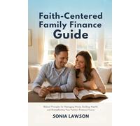 FAITH-CENTERED FAMILY FINANCE GUIDE: Biblical Principles for Managing Money, Building Wealth, and Strengthening Your Family’s Financial Future (Family Budget & Money Lessons Series)