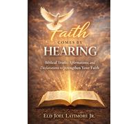 Faith Comes by Hearing: Biblical Truths, Affirmations, and Declarations to Strengthen Your Faith