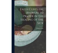 Faith Cures, or, Answers to Prayer in the Healing of the Sick
