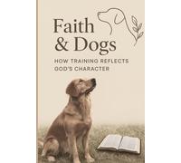 Faith & Dogs: How Training Reflects God’s Character: A devotional for dog lovers who long to hear God’s voice in everyday life.