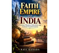 Faith, Empire, and India: Christian Missions, Education, and Colonial Transformation (Christianity in India: A Historical Journey)